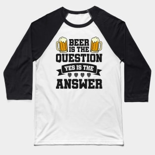 Beer is the question yes is the answer - Funny Beer Sarcastic Satire Hilarious Funny Meme Quotes Sayings Baseball T-Shirt
